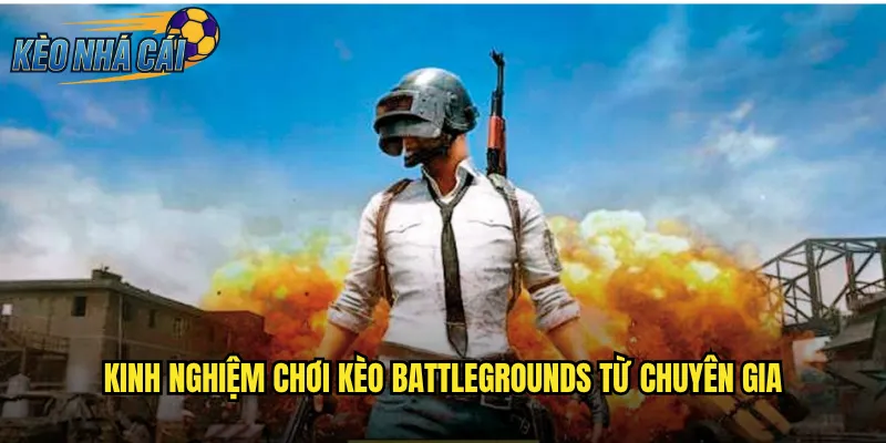 Battlegrounds Kèo Nhà Cái Trải Nghiệm Cược Game Sinh Tồn Hấp Dẫn 3 Kinh Nghiệm Chơi Kèo Battlegrounds Từ Chuyên Gia