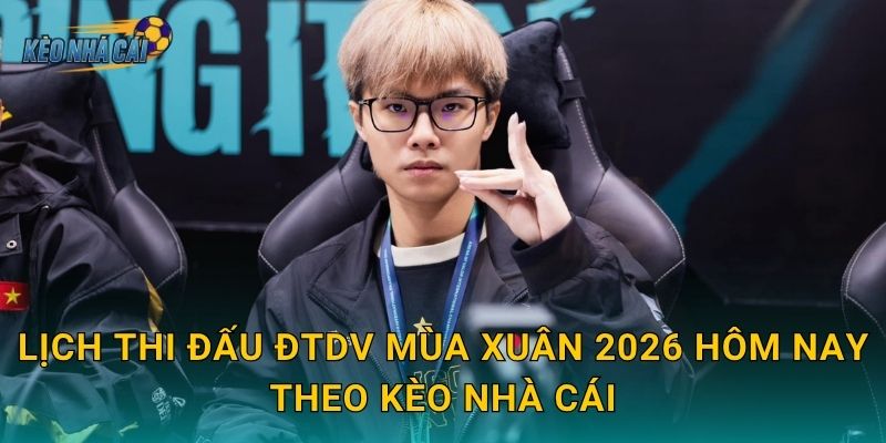 Lịch thi đấu ĐTDV Mùa Xuân 2026 hôm nay – Kèo nhà cái cập nhật đầy đủ trận đấu Liên Quân Việt Nam 2 Lịch thi đấu ĐTDV Mùa Xuân 2026 hôm nay theo Kèo nhà cái