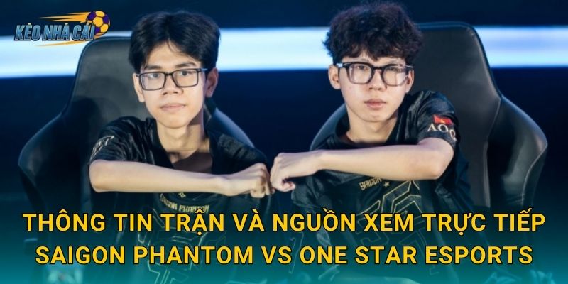 Trực tiếp Saigon Phantom vs One Star Esports – Kèo nhà cái theo dõi trận đấu định hình ngôi đầu ĐTDV 2 Thông tin trận và nguồn xem trực tiếp Saigon Phantom vs One Star Esports